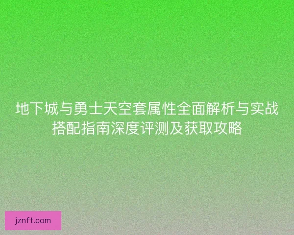 地下城与勇士天空套属性全面解析与实战搭配指南深度评测及获取攻略
