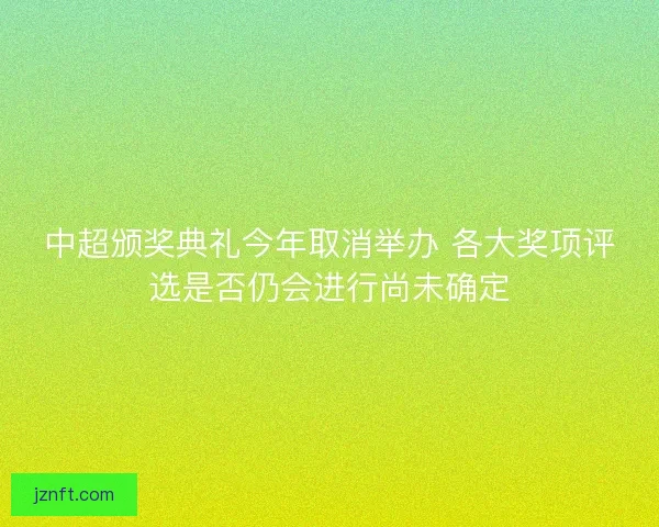 中超颁奖典礼今年取消举办 各大奖项评选是否仍会进行尚未确定