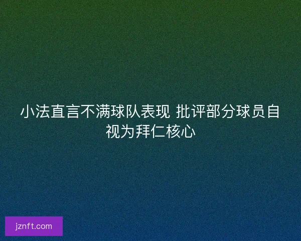 小法直言不满球队表现 批评部分球员自视为拜仁核心