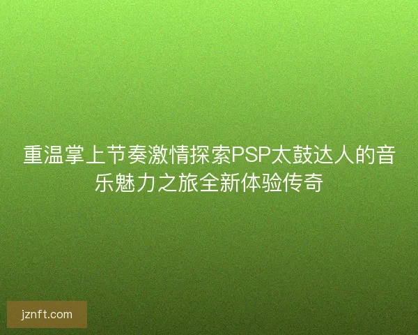 重温掌上节奏激情探索PSP太鼓达人的音乐魅力之旅全新体验传奇