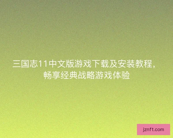 三国志11中文版游戏下载及安装教程，畅享经典战略游戏体验