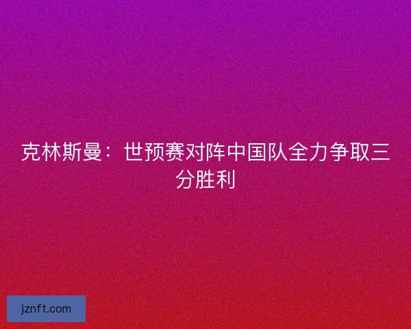 克林斯曼：世预赛对阵中国队全力争取三分胜利