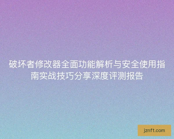 破坏者修改器全面功能解析与安全使用指南实战技巧分享深度评测报告