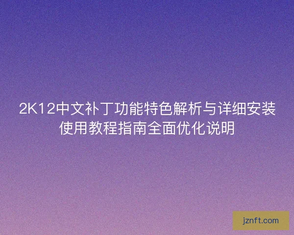 2K12中文补丁功能特色解析与详细安装使用教程指南全面优化说明