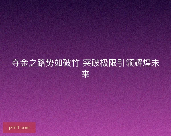 夺金之路势如破竹 突破极限引领辉煌未来