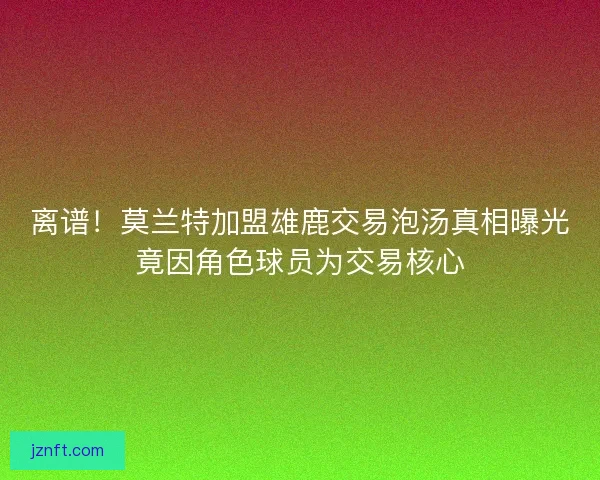 离谱!莫兰特加盟雄鹿交易泡汤真相曝光竟因角色球员为交易核心 离谱!莫兰特加盟雄鹿交易泡汤真相曝光竟因角色球员为交易核心