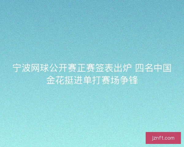 宁波网球公开赛正赛签表出炉 四名中国金花挺进单打赛场争锋