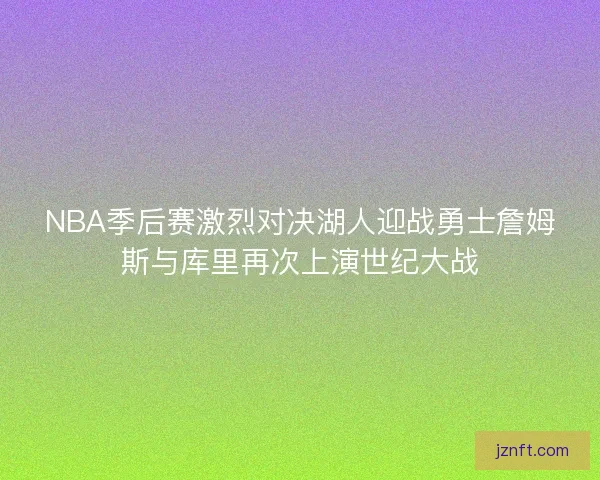 NBA季后赛激烈对决湖人迎战勇士詹姆斯与库里再次上演世纪大战 NBA季后赛激烈对决湖人迎战勇士詹姆斯与库里再次上演世纪大战