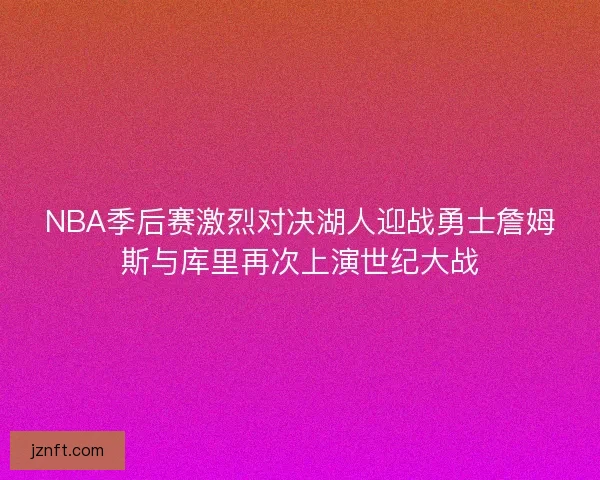 NBA季后赛激烈对决湖人迎战勇士詹姆斯与库里再次上演世纪大战 NBA季后赛激烈对决湖人迎战勇士詹姆斯与库里再次上演世纪大战